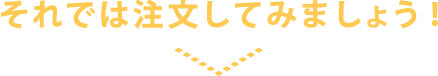 それでは注文してみましょう！